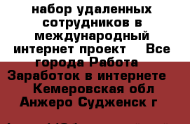 набор удаленных сотрудников в международный интернет-проект  - Все города Работа » Заработок в интернете   . Кемеровская обл.,Анжеро-Судженск г.